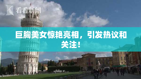 巨胸美女惊艳亮相，引发热议和关注！