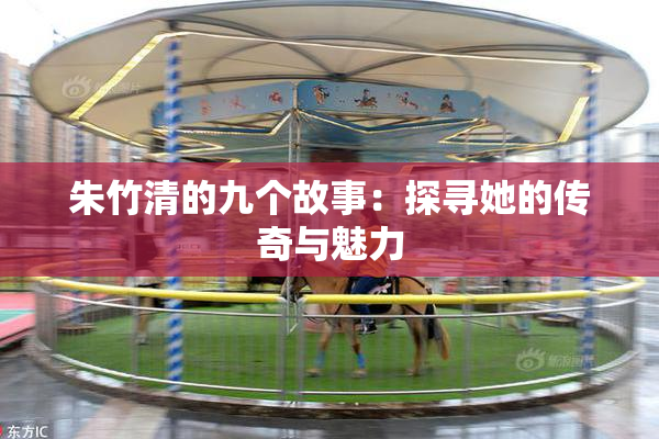 朱竹清的九个故事：探寻她的传奇与魅力