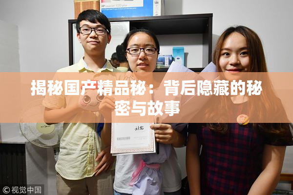 揭秘国产精品秘：背后隐藏的秘密与故事