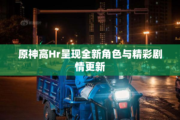 原神高Hr呈现全新角色与精彩剧情更新