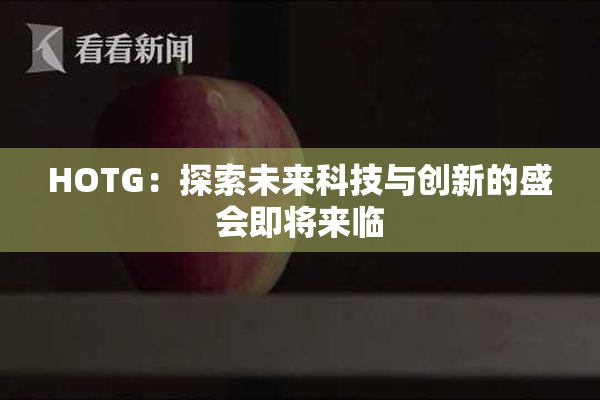 HOTG：探索未来科技与创新的盛会即将来临