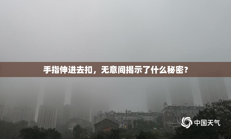 手指伸进去扣，无意间揭示了什么秘密？