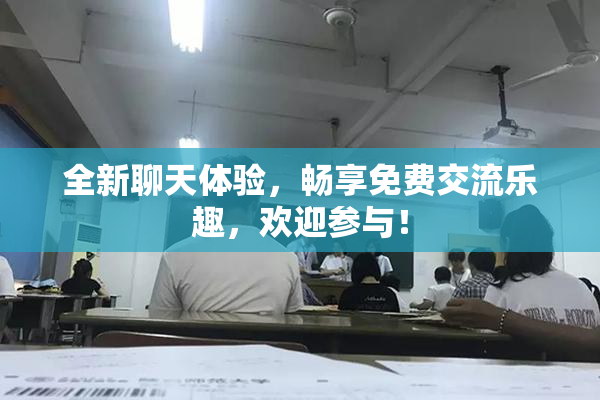 全新聊天体验，畅享免费交流乐趣，欢迎参与！