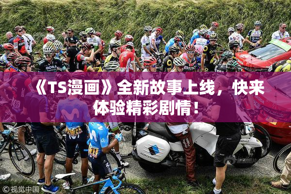 《TS漫画》全新故事上线，快来体验精彩剧情！