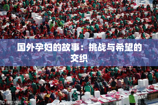 国外孕妇的故事：挑战与希望的交织