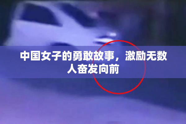 中国女子的勇敢故事，激励无数人奋发向前