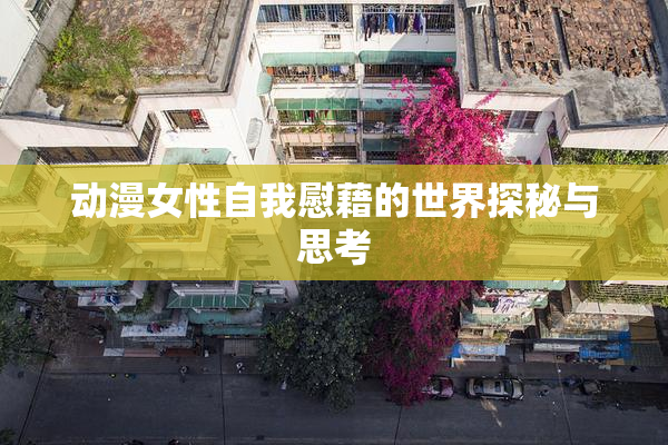 动漫女性自我慰藉的世界探秘与思考