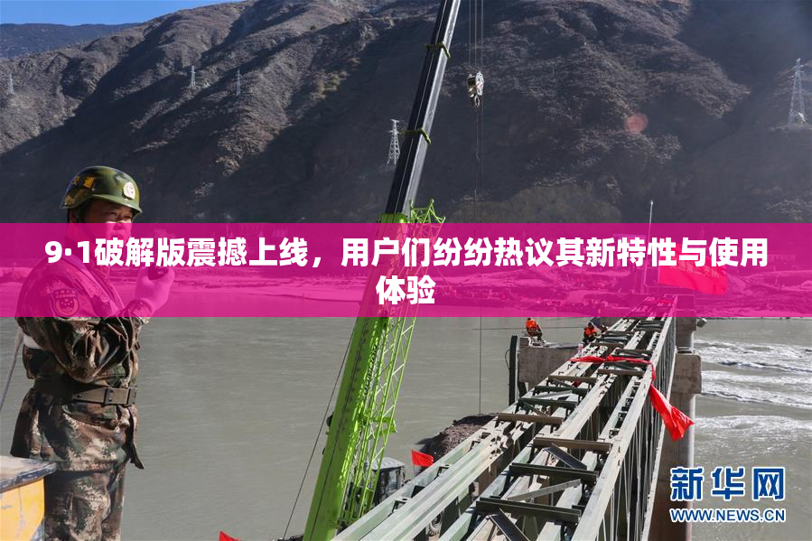 9·1破解版震撼上线，用户们纷纷热议其新特性与使用体验