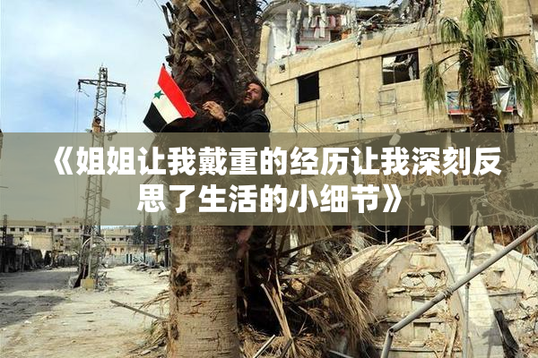 《姐姐让我戴重的经历让我深刻反思了生活的小细节》