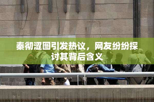 秦彻涩图引发热议，网友纷纷探讨其背后含义