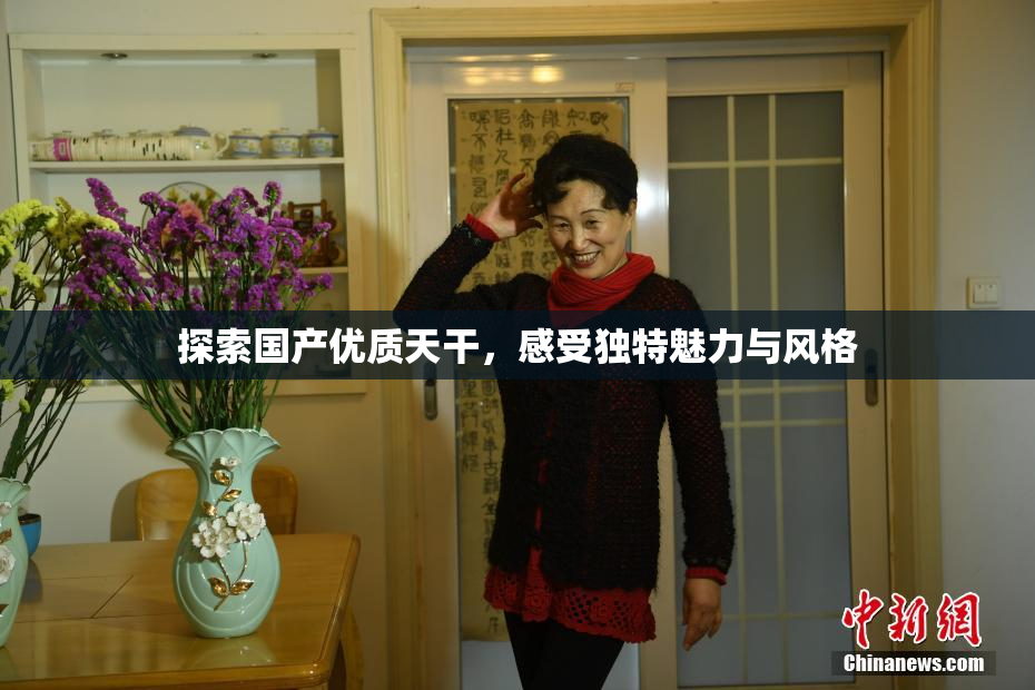 探索国产优质天干，感受独特魅力与风格