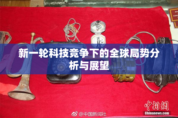 新一轮科技竞争下的全球局势分析与展望
