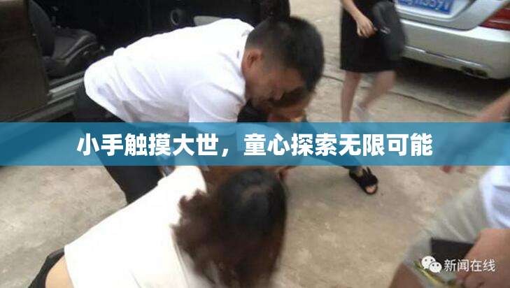 小手触摸大世，童心探索无限可能