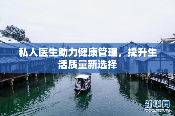 私人医生助力健康管理，提升生活质量新选择