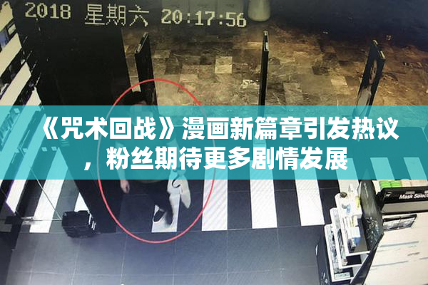 《咒术回战》漫画新篇章引发热议，粉丝期待更多剧情发展