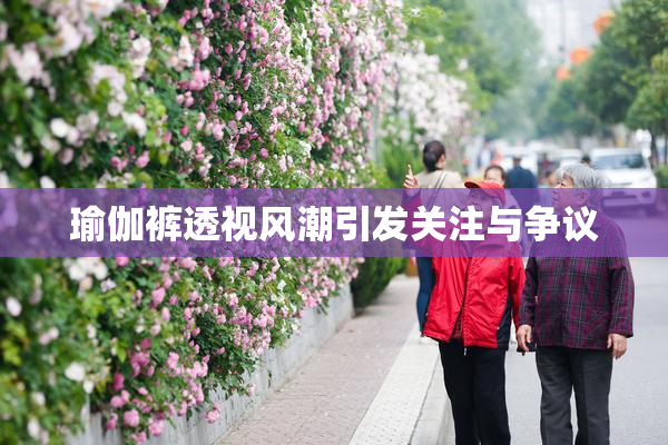 瑜伽裤透视风潮引发关注与争议