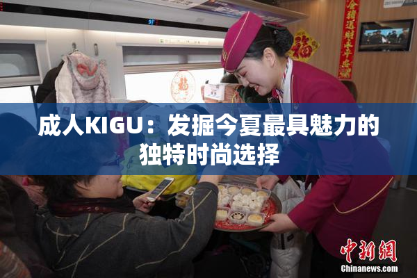 成人KIGU：发掘今夏最具魅力的独特时尚选择