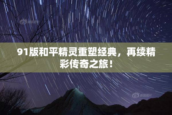 91版和平精灵重塑经典，再续精彩传奇之旅！