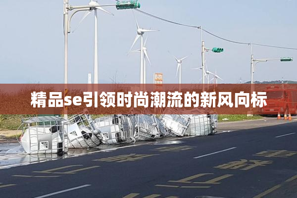 精品se引领时尚潮流的新风向标
