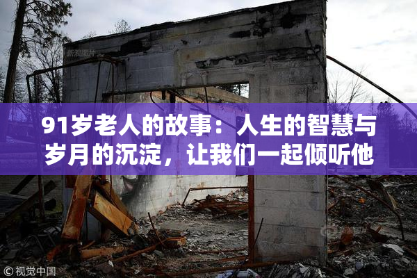91岁老人的故事：人生的智慧与岁月的沉淀，让我们一起倾听他的声音。