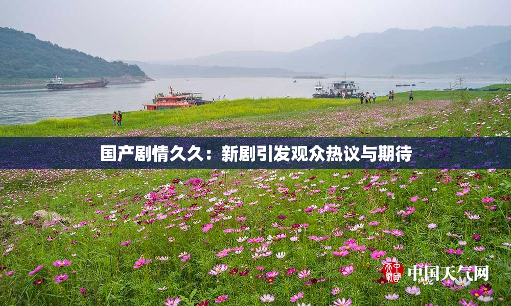 国产剧情久久：新剧引发观众热议与期待