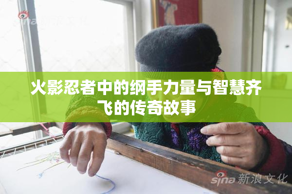 火影忍者中的纲手力量与智慧齐飞的传奇故事