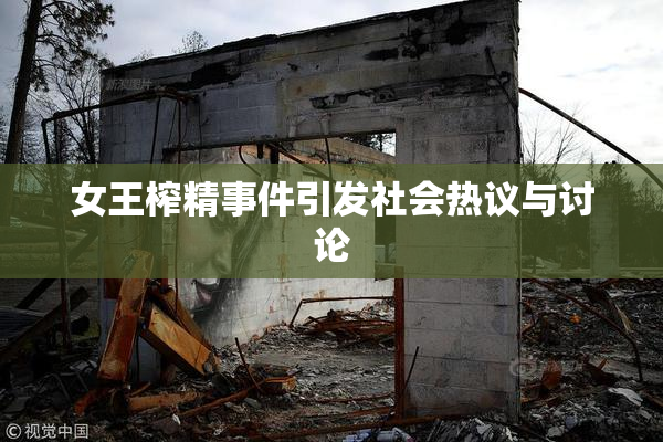 女王榨精事件引发社会热议与讨论