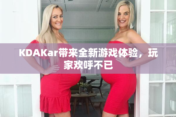 KDAKar带来全新游戏体验，玩家欢呼不已