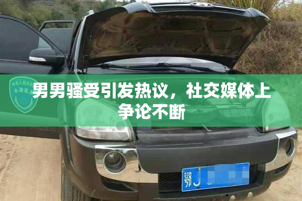 男男骚受引发热议，社交媒体上争论不断