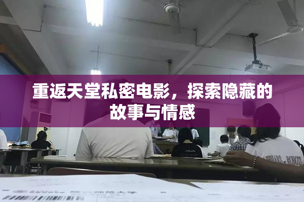 重返天堂私密电影，探索隐藏的故事与情感