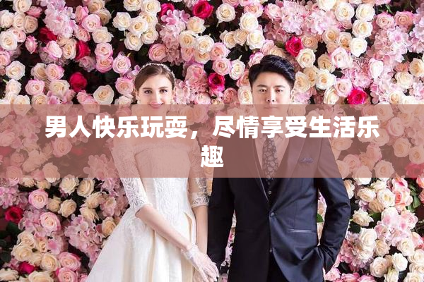 男人快乐玩耍，尽情享受生活乐趣