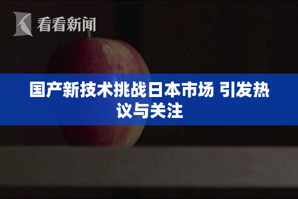 国产新技术挑战日本市场 引发热议与关注