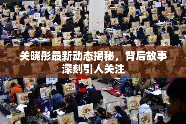 关晓彤最新动态揭秘，背后故事深刻引人关注