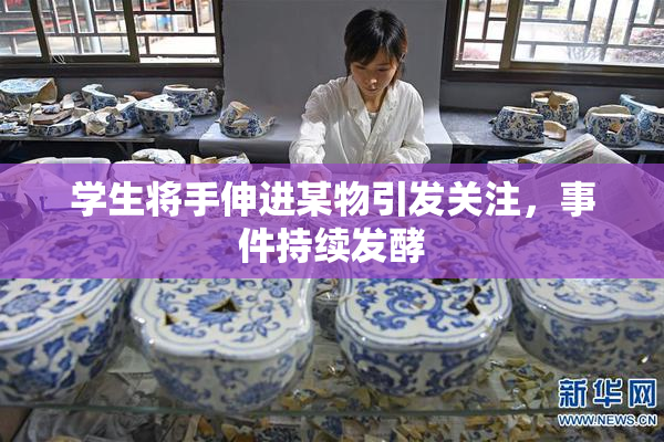 学生将手伸进某物引发关注，事件持续发酵