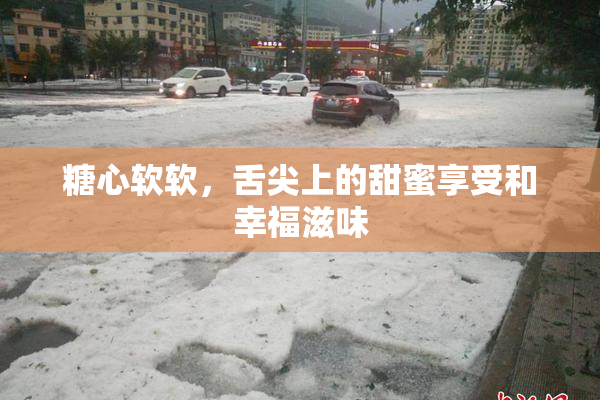 糖心软软，舌尖上的甜蜜享受和幸福滋味