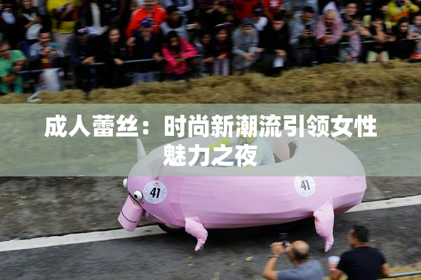 成人蕾丝：时尚新潮流引领女性魅力之夜