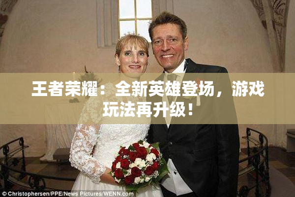 王者荣耀：全新英雄登场，游戏玩法再升级！