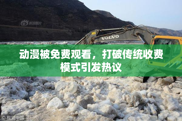 动漫被免费观看，打破传统收费模式引发热议