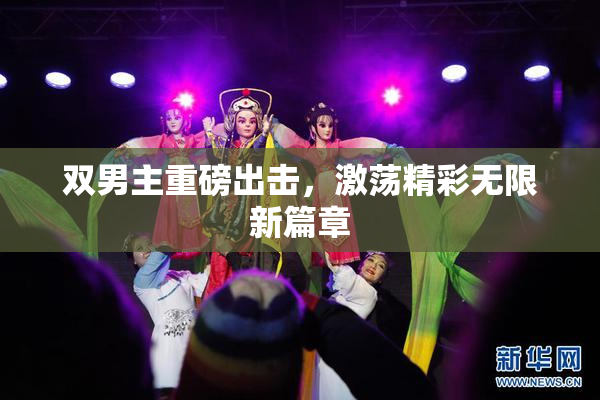 双男主重磅出击，激荡精彩无限新篇章