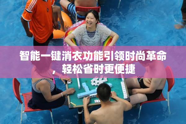 智能一键消衣功能引领时尚革命，轻松省时更便捷