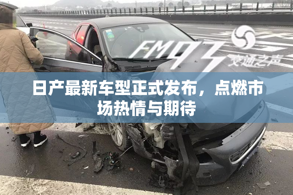 日产最新车型正式发布，点燃市场热情与期待