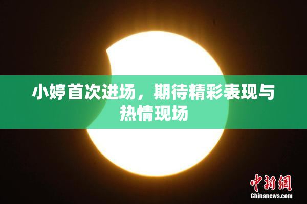 小婷首次进场，期待精彩表现与热情现场