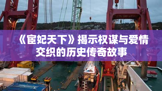 《宦妃天下》揭示权谋与爱情交织的历史传奇故事