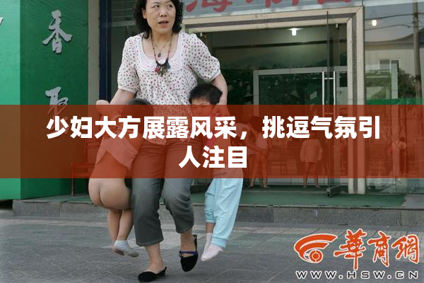 少妇大方展露风采，挑逗气氛引人注目