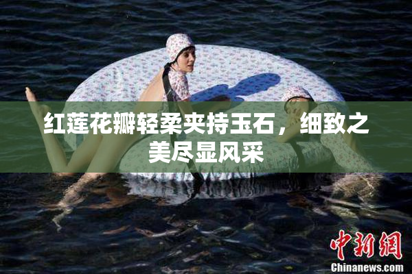 红莲花瓣轻柔夹持玉石，细致之美尽显风采