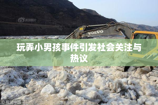 玩弄小男孩事件引发社会关注与热议