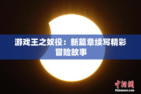 游戏王之奴役：新篇章续写精彩冒险故事