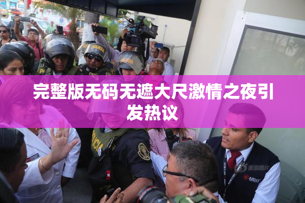完整版无码无遮大尺激情之夜引发热议