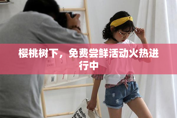 樱桃树下，免费尝鲜活动火热进行中