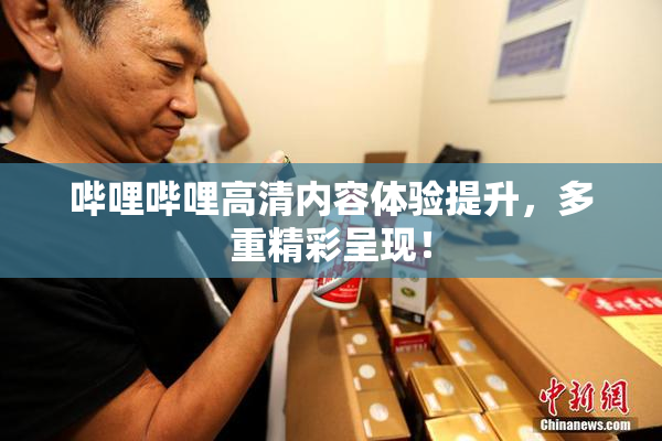 哔哩哔哩高清内容体验提升，多重精彩呈现！